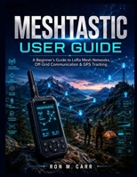 MESHTASTIC USER GUIDE: A Beginner's Guide to LoRa Mesh Networks, Off-Grid Communication & GPS Tracking B0H6VB8FLG Book Cover