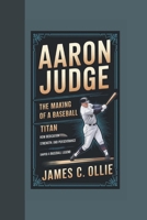 AARON JUDGE: The Making of a Baseball Titan, How Dedication, Strength, and Perseverance Shaped a Baseball Legend B0DR5FKN6Z Book Cover