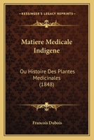 Matiere Medicale Indigene: Ou Histoire Des Plantes Medicinales (1848) 1160188793 Book Cover