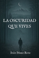 LA OSCURIDAD QUE VIVES (Lo que nace en la oscuridad) (Spanish Edition) B0GL2G87SB Book Cover