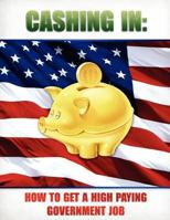 Cashing In: How to Get A High Paying Government Job 1466361387 Book Cover