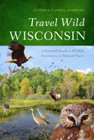 Travel Wild Wisconsin: A Seasonal Guide to Wildlife Encounters in Natural Places 0299291642 Book Cover