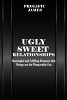 Ugly Sweet Relationships: Meaningful and Fulfilling Romance that Brings out the Pleasurable You B0BXN9FJC3 Book Cover