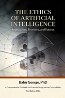 THE ETHICS OF ARTIFICIAL INTELLIGENCE: Foundations, Frontiers, and Futures B0GQC2XFF8 Book Cover