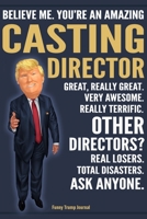 Funny Trump Journal - Believe Me. You're An Amazing Casting Director Great, Really Great. Very Awesome. Really Terrific. Other Directors? Total ... Trump Gag Gift Better Than A Card Notebook 1699880557 Book Cover