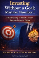 Investing Without a Goal: Mistake Number 1: Why Investing Without a Clear Purpose Leads to Failure B0GNKXQ4CG Book Cover