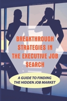 Breakthrough Strategies In The Executive Job Search: A Guide To Finding The Hidden Job Market: Arrange An Effective Job Search. null Book Cover