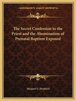 The Secret Confession to the Priest and the Abomination of Prenatal Baptism Exposed 0766180816 Book Cover