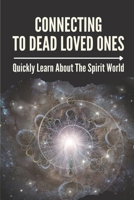 Connecting To Dead Loved Ones: Quickly Learn About The Spirit World: Get Closure Without A Funeral B099BYN5VC Book Cover