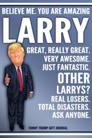 Funny Trump Journal - Believe Me. You Are Amazing Larry Great, Really Great. Very Awesome. Just Fantastic. Other Larrys? Real Losers. Total Disasters. Ask Anyone. Funny Trump Gift Journal: Custom Larr 1708113673 Book Cover