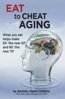 Eat to Cheat Aging: What You Eat Helps Make '60 the New 50' and '80 the New 70' 0994344023 Book Cover