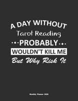 A Day Without Tarot Reading Probably Wouldn't Kill Me But Why Risk It Monthly Planner 2020: Monthly Calendar / Planner Tarot Reading Gift, 60 Pages, 8.5x11, Soft Cover, Matte Finish 1654357251 Book Cover