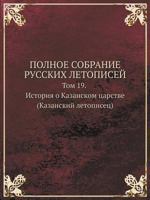 Polnoe Sobranie Russkih Letopisej Tom 19. Istoriya O Kazanskom Tsarstve (Kazanskij Letopisets) 5518927177 Book Cover