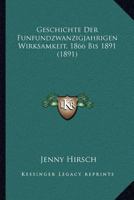 Geschichte Der Funfundzwanzigjahrigen Wirksamkeit, 1866 Bis 1891 (1891) 1168370639 Book Cover