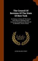 The Council of Revision of the State of New York: Its History, a History of the Courts with Which Its Members Were Connected, Biographical Sketches of Its Members, and Its Vetoes 1240096305 Book Cover