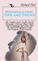 Manipulation Tips and Tricks: The Complete Guide To The Art Of Persuasion, Discover Things About Dark Psychology And Learn How To Read And Influence People By Analyzing Body Language 1802355596 Book Cover