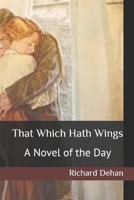 That Which Hath Wings a Novel of the Day (Classic Reprint) 1530646545 Book Cover