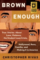 Brown Enough: True Stories About Love, Violence, the Student Loan Crisis, Hollywood, Race, Familia, and Making It in America 1955905045 Book Cover