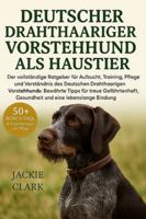 Deutscher Drahthaariger Vorstehhund Als Haustier: Der vollständige Ratgeber für Aufzucht, Training, Pflege und Verständnis des Deutschen Drahthaarigen ... Gesundheit und eine lebenslange Bindung B0G4B55HTL Book Cover