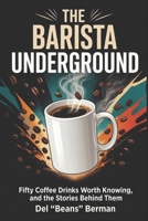 The Barista Underground: Fifty Coffee Drinks Worth Knowing, and the Stories Behind Them (The Coffee Underground) B0HHFSMF1F Book Cover