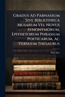 Gradus Ad Parnassum Sive Bibliotheca Musarum Vel Novus Synonymorum, Epithetorum Phrasium Poeticarum, Ac Versuum Thesaurus: Tomus Primus 1248102274 Book Cover