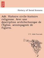 Adé. Histoire civile-histoire religieuse. Avec une description architectonique de l'Église, accompagnée de figures. 1249004950 Book Cover