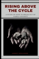 Rising Above the Cycle: A Guide on How to Break Out of Family Poverty B0CKZMKJW6 Book Cover