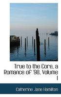 True to the Core, a Romance of '98, Volume I 0554771594 Book Cover