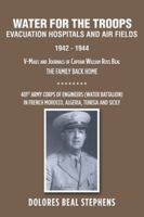 WATER FOR THE TROOPS: Evacuation Hospitals and Air Fields 1942 - 1944 1490787461 Book Cover