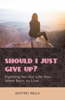 Should I Just Give Up? Fighting for the Life You Were Born to Live (Motivational & Inspirational) B0F83CCBNP Book Cover