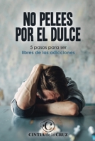 No pelees por el dulce: 5 Pasos para ser libres de las adicciones B0CDNGW4LG Book Cover