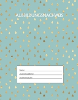 Ausbildungsnachweis: Berichtsheft Ausbildung / Ausbildungsnachweisheft täglich/wöchentlich / ausreichend für 1 Lehrjahr / 1Woche je Seite/ Montag bis Sonntag / Motiv Goldtropfen Grün (German Edition) 1655503146 Book Cover