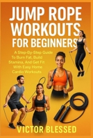 Jump Rope Workouts for Beginners: A Step-By-Step Guide To Burn Fat, Build Stamina, And Get Fit With Easy Home Cardio Workouts B0FHDR23QY Book Cover