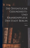 Die �ffentliche Gesundheits- Und Krankenpflege Der Stadt Berlin 1019080078 Book Cover