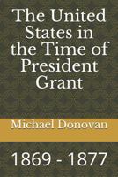 The United States in the Time of President Grant: 1869 - 1877 1726893235 Book Cover