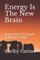 Energy Is The New Brain: Surrender To Death & Begin Living B084QLMVRP Book Cover