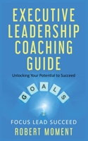 Executive Leadership Coaching Guide: Unlocking Your Potential to Succeed 1733029680 Book Cover