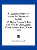 A Vocabulary Of Proper Names, In Chinese And English: Of Places, Persons, Tribes, And Sects, In China, Japan, Korea, Annam, Siam, Burma (1870) 1166427331 Book Cover