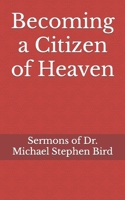 Becoming a Citizen of Heaven: Sermons of Dr. Michael Stephen Bird B0CNZSD5DD Book Cover