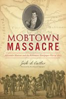 Mobtown Massacre: Alexander Hanson and the Baltimore Newspaper War of 1812 1467142271 Book Cover