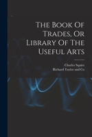 The Book Of Trades, Or Library Of The Useful Arts 1017222290 Book Cover