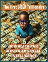 The First Black Trillionaire: HOW BLACK KIDS MASTER ARTIFICIAL INTELLIGENCE B0CGYY82KL Book Cover