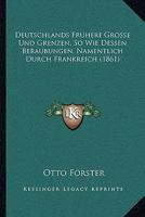 Deutschlands Fruhere Grosse Und Grenzen, So Wie Dessen Beraubungen, Namentlich Durch Frankreich (1861) 1161058443 Book Cover