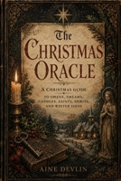 The Christmas Oracle: A Christmas Guide to Omens, Dreams, Candles, Saints, Spirits, and Winter Signs B0H36B2GKS Book Cover