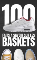 100 faits à savoir sur les baskets: Voyagez dans le Monde Fascinant des Sneakers, Explorez les Multiples Facettes des Baskets. (French Edition) B0CRGX6DFC Book Cover