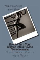 How to Turn Your Woman into a Raving Nymphomaniac: For Men Only 0989553221 Book Cover