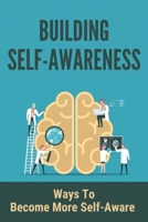 Building Self-Awareness: Ways To Become More Self- Aware: Stop Negative Thinking In The Act B094TKTF51 Book Cover