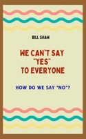 WE CAN'T SAY "YES" TO EVERYONE: HOW DO WE SAY "NO" B0BHMP6GN1 Book Cover