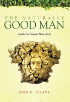 The Naturally Good Man: And the Ten Thousand Blades of Life 1466919248 Book Cover