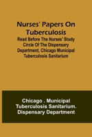 Nurses' Papers on Tuberculosis: read before the Nurses' Study Circle of the Dispensary Department, Chicago Municipal Tuberculosis Sanitarium 9357099166 Book Cover